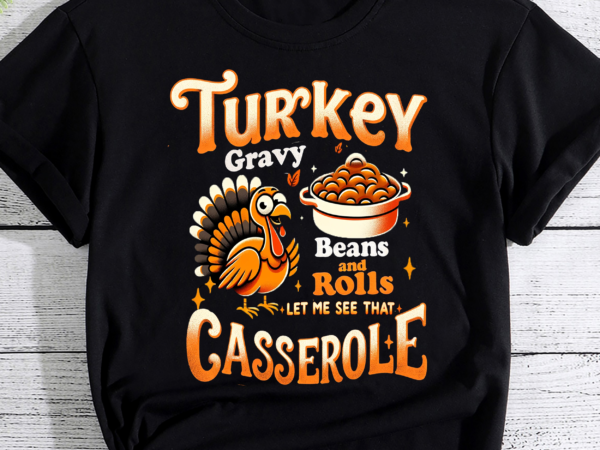 Turkey gravy beans and rolls let me see thanksgiving shirt, let me see that casserole shirt, turkey day shirt, thankful day png file t shirt designs for sale