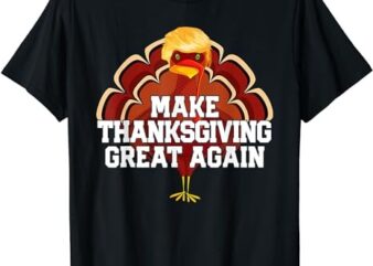 MAKE THANKSGIVING GREAT AGAIN Turkey Funny 2024 Gift T-Shirt