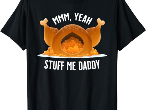 Mmm, yeah stuff me daddy funny thanksgiving turkey t-shirt png file