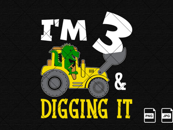 I’m 3 and digging it happy third birthday construction boy birthday dinosaur truck shirt print template t rex driving vector art