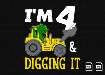 I’m 4 and digging it Happy Fourth Birthday construction boy birthday dinosaur truck shirt print template t rex driving vector art