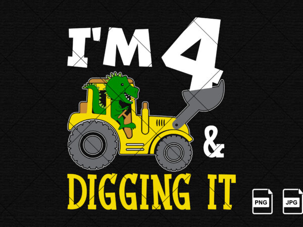 I’m 4 and digging it happy fourth birthday construction boy birthday dinosaur truck shirt print template t rex driving vector art