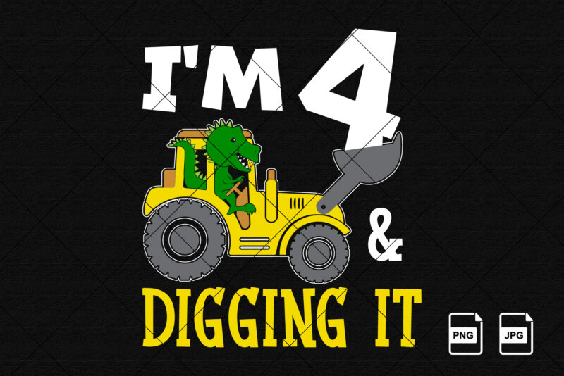 I’m 4 and digging it Happy Fourth Birthday construction boy birthday dinosaur truck shirt print template t rex driving vector art