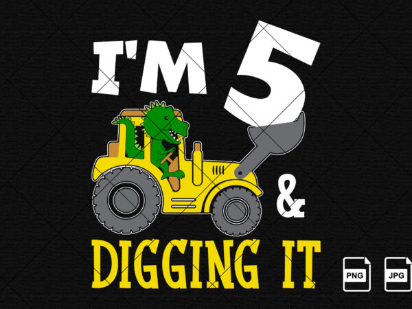I’m 5 and digging it happy fifth birthday construction boy birthday dinosaur truck shirt print template t rex driving vector art