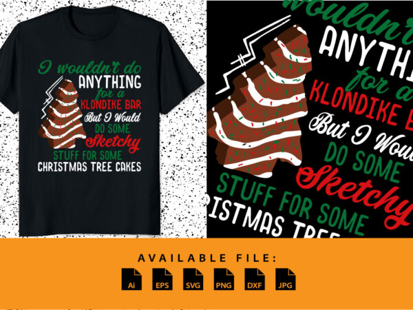I wouldn’t do anything for a klondike bar but i would do some sketchy stuff for some christmas tree cakes merry xmas shirt print template t shirt design for sale