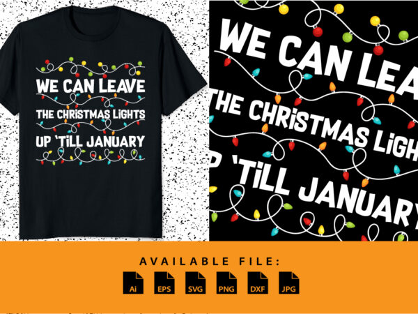 We can leave the christmas lights up ’till january merry xmas shirt print template christmas typography design