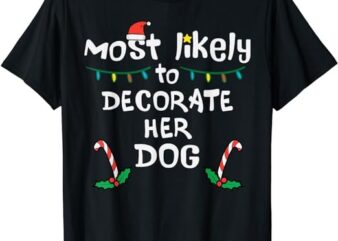 Most Likely Decorate Her Dog Christmas Xmas Family Matching T-Shirt