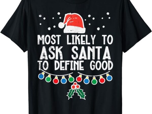 Most likely to ask santa define good funny christmas family t-shirt