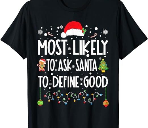 Most likely to ask santa to define good christmas matching t-shirt 1