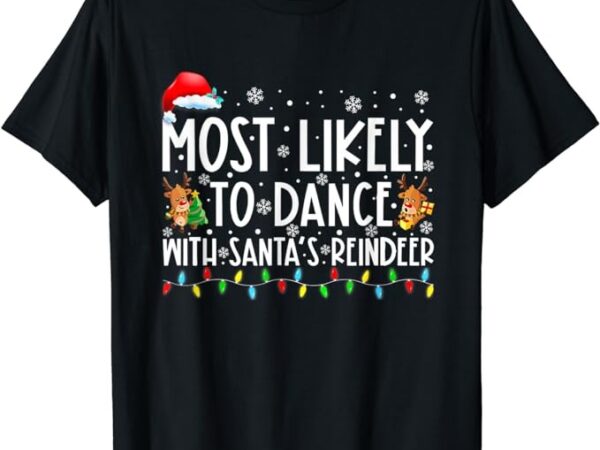 Most likely to dance with santa’s reindeer family t-shirt