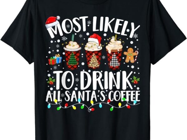 Most likely to drink all santa’s coffee matching christmas t-shirt
