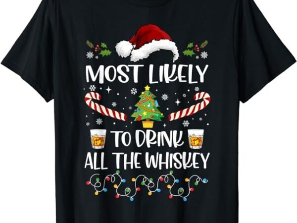 Most likely to drink all the whiskey funny family christmas t-shirt Most likely to drink all the whiskey funny family christmas t-shirt