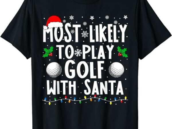 Most likely to play golf with santa family christmas t-shirt Most likely to play golf with santa family christmas t-shirt
