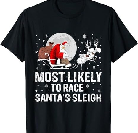 Most likely to race santa’s sleigh christmas family matching t-shirt
