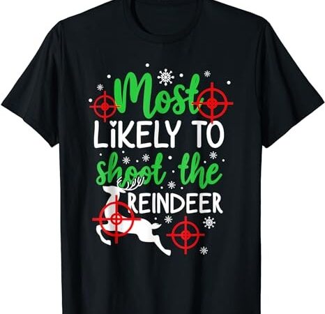 Most likely to shoot the reindeer funny holiday christmas t-shirt