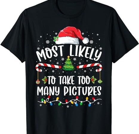 Most likely to take too many pictures family christmas t-shirt