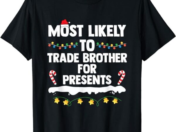 Most likely to trade brother for presents matching christmas t-shirt