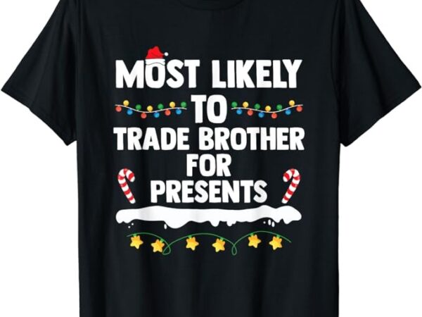 Most likely to trade brother for presents matching christmas t-shirt Most likely to trade brother for presents matching christmas t-shirt