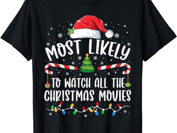 Most likely to watch all the christmas movies matching xmas t-shirt