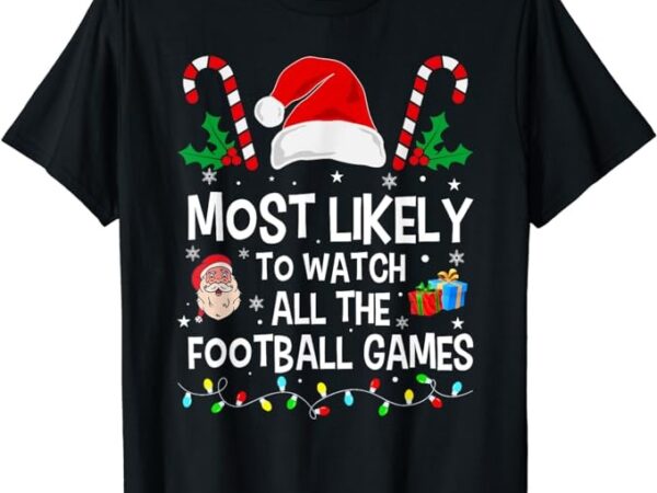 Most likely to watch all the football games christmas xmas t-shirt