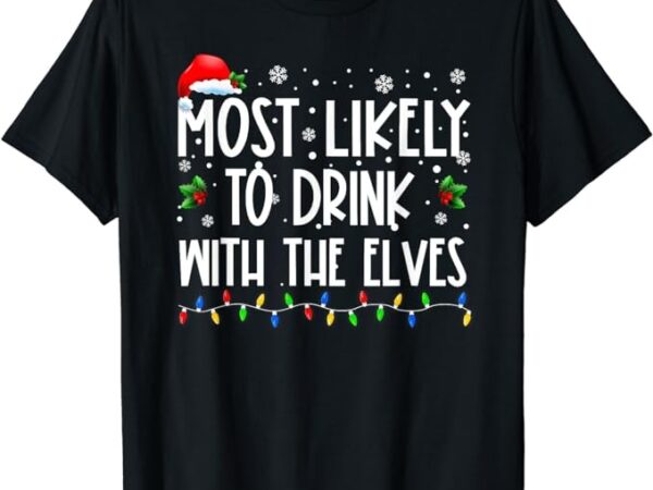 Most likely to drink with the elves elf drinking christmas t-shirt