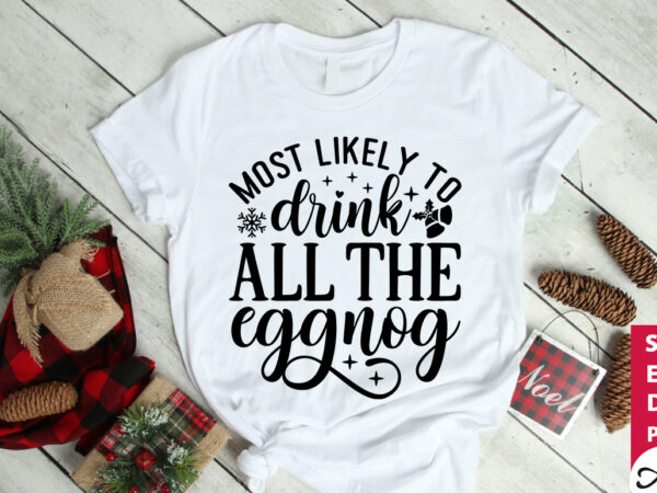 Most likely to drink all the eggnog svg t shirt designs for sale