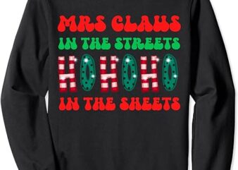 Mrs Claus In The Streets Ho Ho Ho In The Sheets Christmas Sweatshirt 1