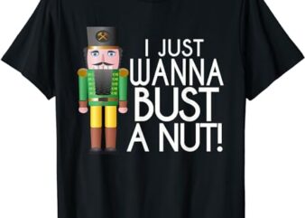 Naughty Nutcracker I Just Wanna Bust a Nut Funny T-Shirt