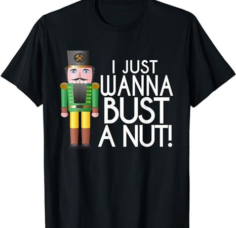 Naughty nutcracker i just wanna bust a nut funny t-shirt Naughty nutcracker i just wanna bust a nut funny t-shirt