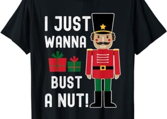 Naughty Nutcracker I Just Wanna Bust a Nut Funny Xmas T-Shirt