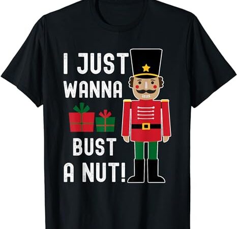 Naughty nutcracker i just wanna bust a nut funny xmas t-shirt