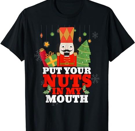 Naughty nutcracker put your nuts in my mouth christmas funny t-shirt