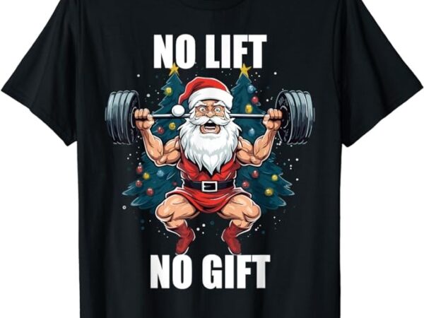 No lift no gift santa claus christmas gym bodybuilding t-shirt