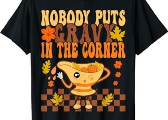 Nobody Puts Gravy In The Corner Lover Thanksgiving Gravy T-Shirt