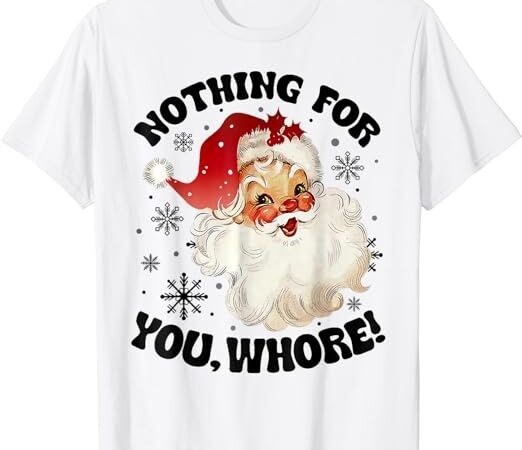 Nothing for you whore funny santa claus christmas t-shirt png file Nothing for you whore funny santa claus christmas t-shirt png file