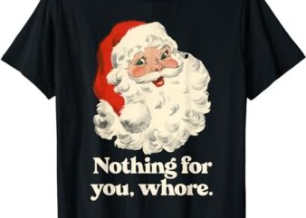 Nothing For You Whore Santa Christmas T-Shirt