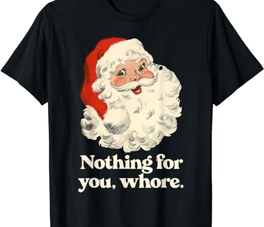 Nothing for you whore santa christmas t-shirt