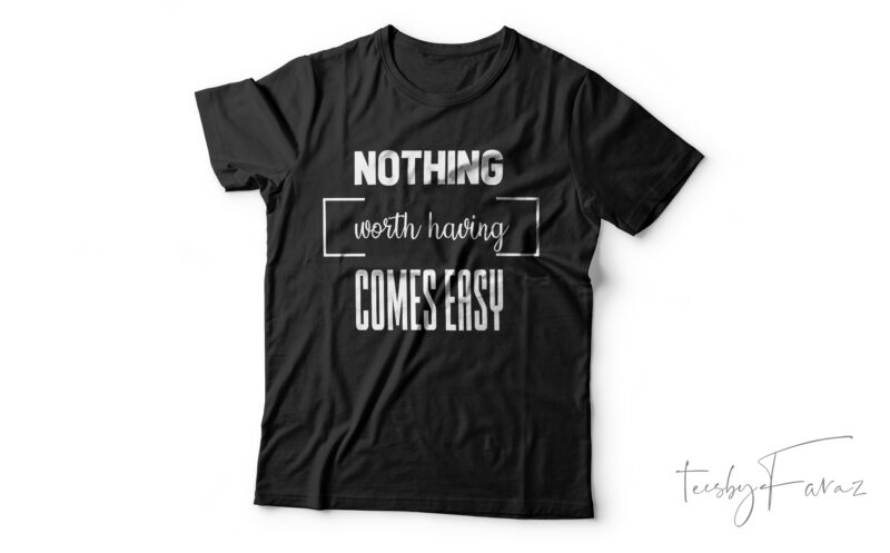 Nothing Worth Having Comes Easy| T-shirt design for sale