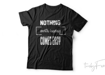 Nothing Worth Having Comes Easy| T-shirt design for sale