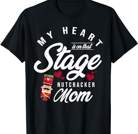 Nutcracker mom my heart is on that stage christmas ballet t-shirt