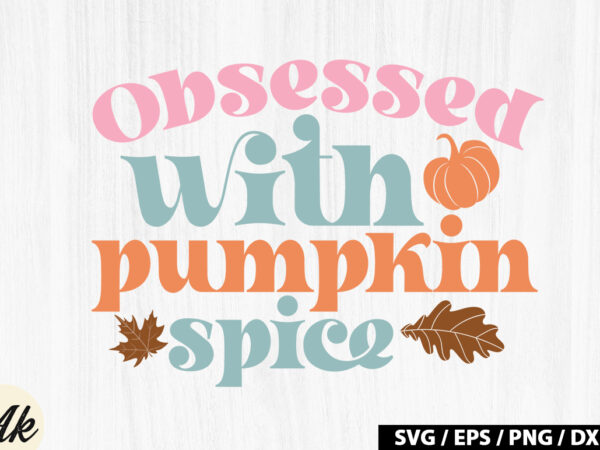 Obsessed with pumpkin spice retro svg t shirt design online