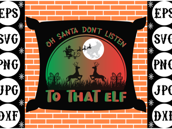 Oh santa don’t listen to that elf t shirt design online