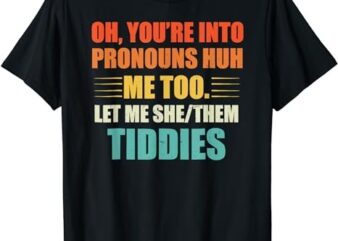 Oh You’re Into Pronouns Huh Me Too Let Me SheThem Tiddies T-Shirt png file