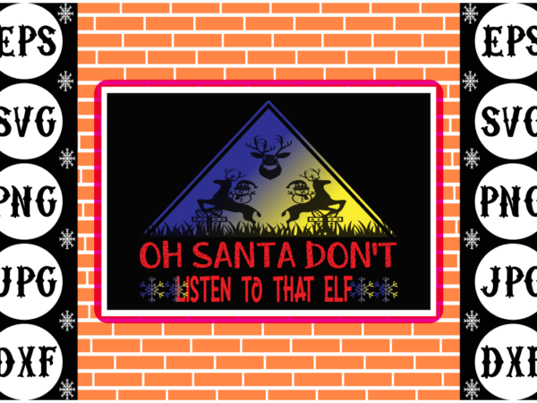 Oh santa don’t listen to that elf t shirt design online