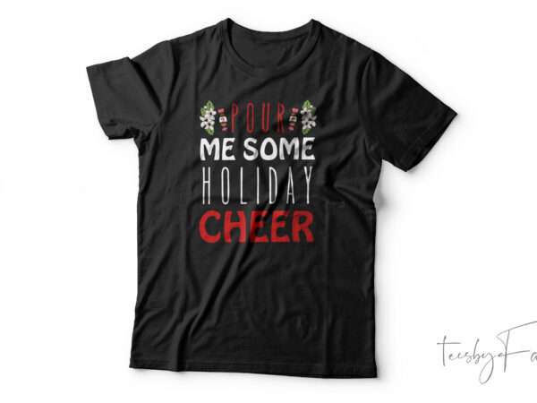 Pour me some holiday cheer| t-shirt design for sale