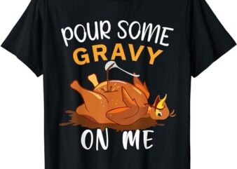 Pour Some Gravy on Me Tee Happy Turkey Day Thanksgiving T-Shirt PNG File
