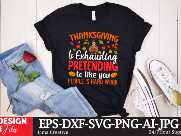 Thanksgiving is exhausting pretending to like you people is hard work t-shirt design