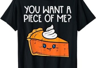 Pumpkin Pie You Want A Pie Of Me Thanksgiving Men Women Kids T-Shirt