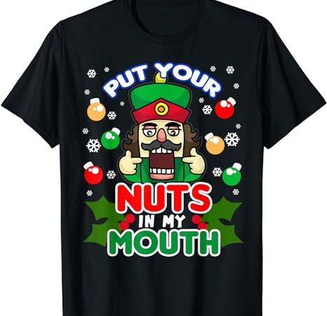 Put your nuts in my mouth – naughty nutcracker t-shirt