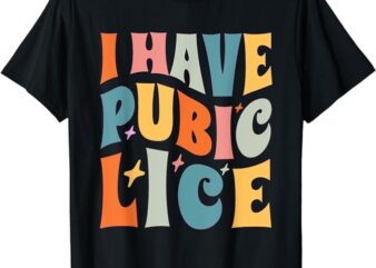 Retro I Have Pubic Lice. Offensive Inappropriate Meme. Funny T-Shirt